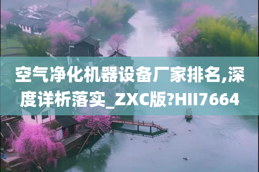 空气净化机器设备厂家排名,深度详析落实_ZXC版?HII7664