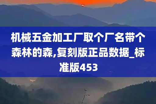 机械五金加工厂取个厂名带个森林的森,复刻版正品数据_标准版453