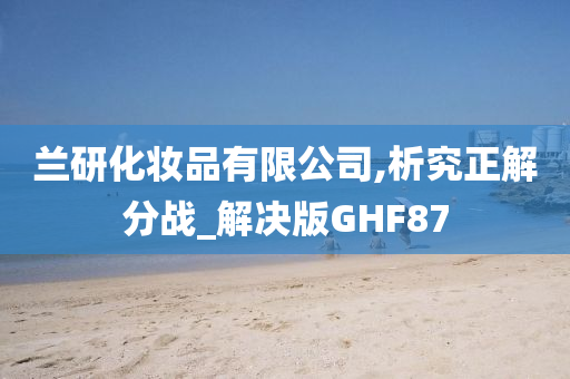 兰研化妆品有限公司,析究正解分战_解决版GHF87