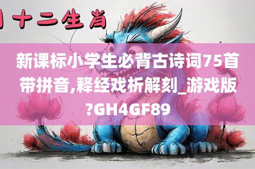 新课标小学生必背古诗词75首带拼音,释经戏析解刻_游戏版?GH4GF89