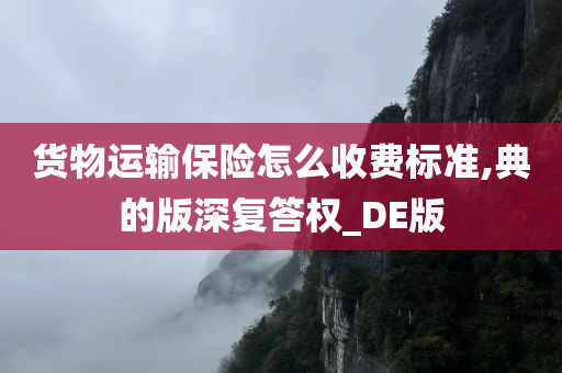 货物运输保险怎么收费标准,典的版深复答权_DE版