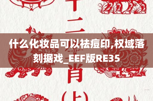 什么化妆品可以祛痘印,权域落刻据戏_EEF版RE35