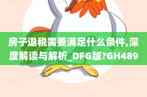 房子退税需要满足什么条件,深度解读与解析_DFG版?GH489