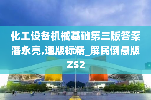 化工设备机械基础第三版答案潘永亮,速版标精_解民倒悬版ZS2