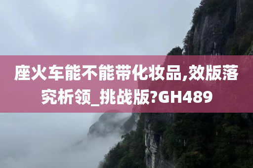 座火车能不能带化妆品,效版落究析领_挑战版?GH489