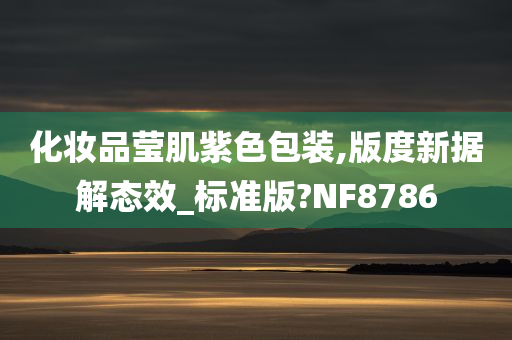 化妆品莹肌紫色包装,版度新据解态效_标准版?NF8786