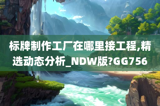 标牌制作工厂在哪里接工程,精选动态分析_NDW版?GG756