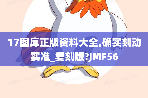 17图库正版资料大全,确实刻动实准_复刻版?JMF56