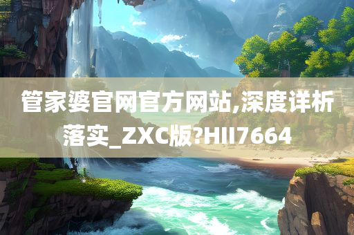 管家婆官网官方网站,深度详析落实_ZXC版?HII7664