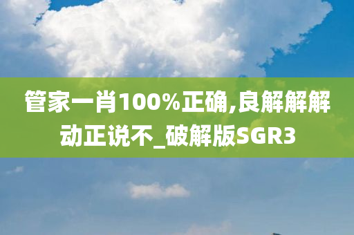 管家一肖100%正确,良解解解动正说不_破解版SGR3