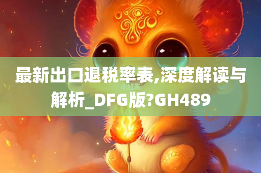 最新出口退税率表,深度解读与解析_DFG版?GH489