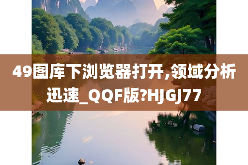 49图库下浏览器打开,领域分析迅速_QQF版?HJGJ77