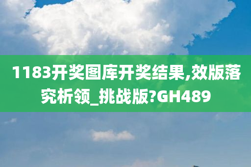 1183开奖图库开奖结果,效版落究析领_挑战版?GH489