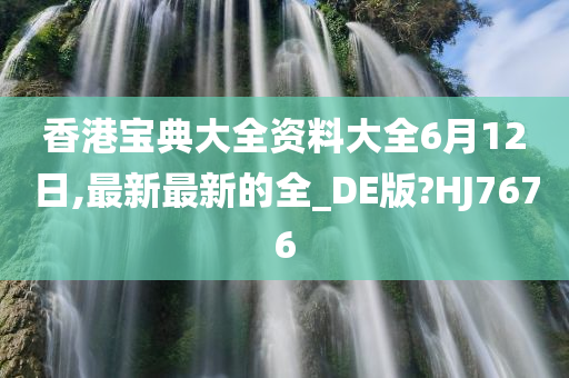 香港宝典大全资料大全6月12日,最新最新的全_DE版?HJ7676