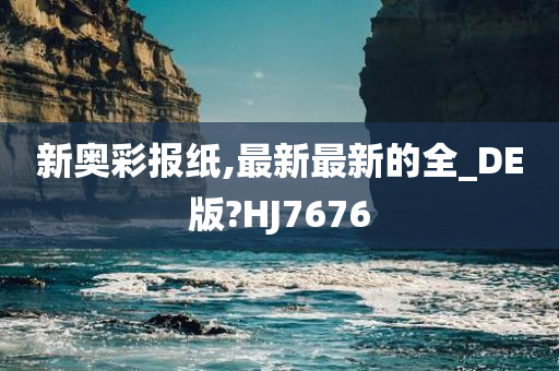 新奥彩报纸,最新最新的全_DE版?HJ7676