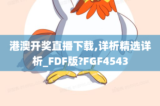 港澳开奖直播下载,详析精选详析_FDF版?FGF4543