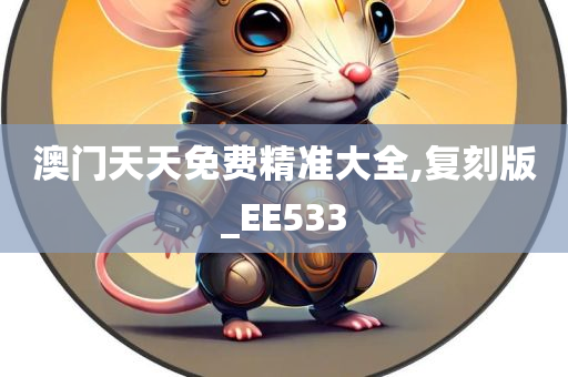 澳门天天免费精准大全,复刻版_EE533