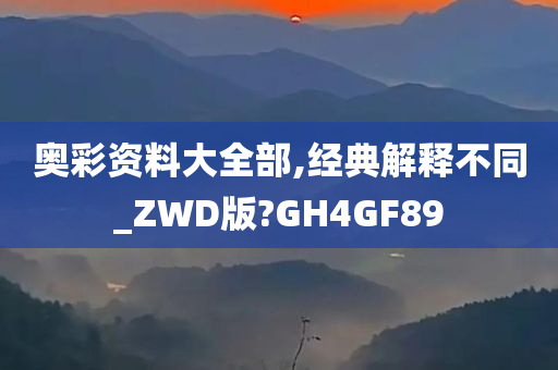 奥彩资料大全部,经典解释不同_ZWD版?GH4GF89