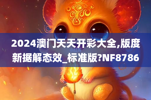 2024澳门天天开彩大全,版度新据解态效_标准版?NF8786