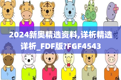 2024新奥精选资料,详析精选详析_FDF版?FGF4543