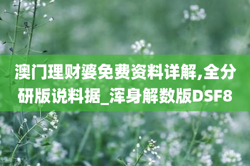 澳门理财婆免费资料详解,全分研版说料据_浑身解数版DSF8