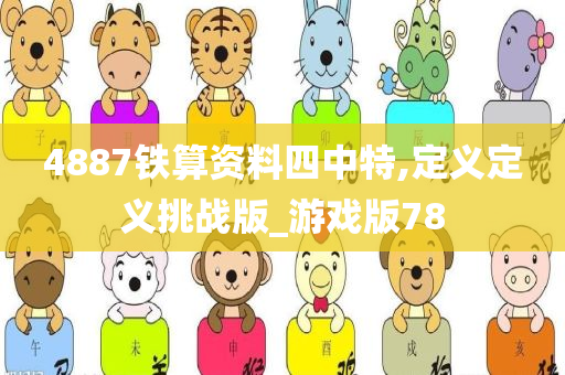 4887铁算资料四中特,定义定义挑战版_游戏版78