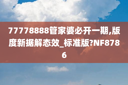 77778888管家婆必开一期,版度新据解态效_标准版?NF8786