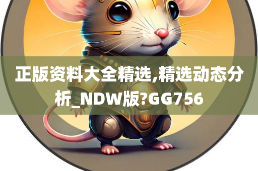 正版资料大全精选,精选动态分析_NDW版?GG756