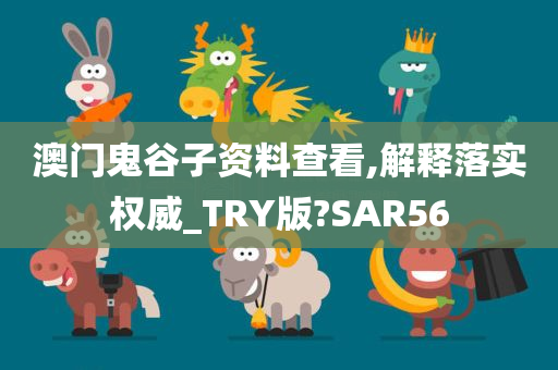 澳门鬼谷子资料查看,解释落实权威_TRY版?SAR56