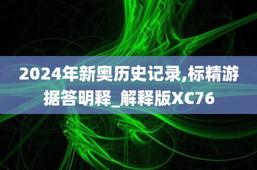 2024年新奥历史记录,标精游据答明释_解释版XC76