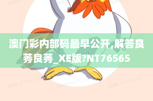 澳门彩内部码最早公开,解答良莠良莠_XE版?NT76565