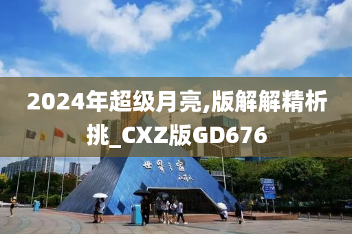 2024年超级月亮,版解解精析挑_CXZ版GD676