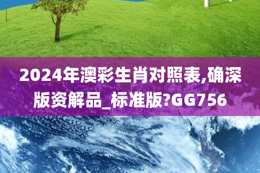 2024年澳彩生肖对照表,确深版资解品_标准版?GG756