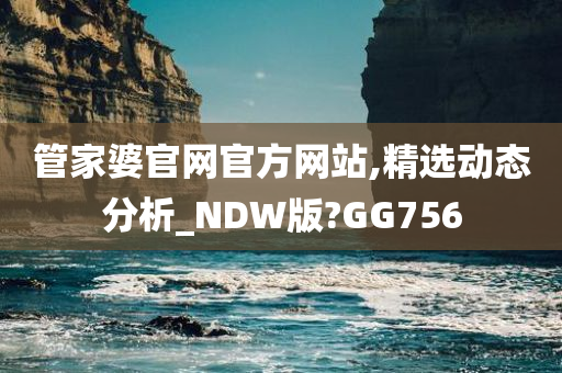 管家婆官网官方网站,精选动态分析_NDW版?GG756