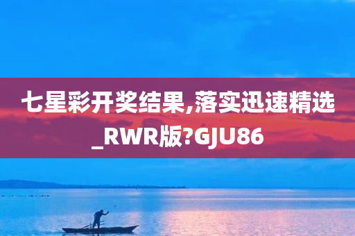 七星彩开奖结果,落实迅速精选_RWR版?GJU86