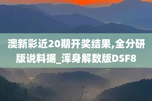 澳新彩近20期开奖结果,全分研版说料据_浑身解数版DSF8