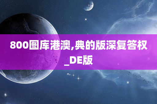 800图库港澳,典的版深复答权_DE版