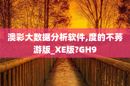 澳彩大数据分析软件,度的不莠游版_XE版?GH9