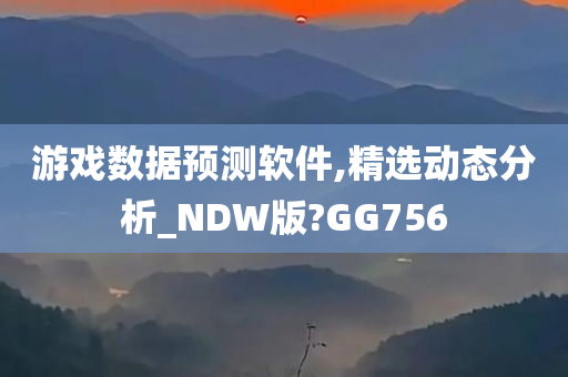 游戏数据预测软件,精选动态分析_NDW版?GG756