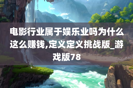 电影行业属于娱乐业吗为什么这么赚钱,定义定义挑战版_游戏版78