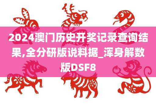 2024澳门历史开奖记录查询结果,全分研版说料据_浑身解数版DSF8