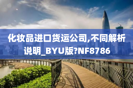 化妆品进口货运公司,不同解析说明_BYU版?NF8786