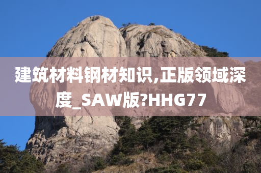 建筑材料钢材知识,正版领域深度_SAW版?HHG77