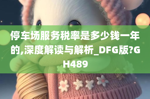 停车场服务税率是多少钱一年的,深度解读与解析_DFG版?GH489