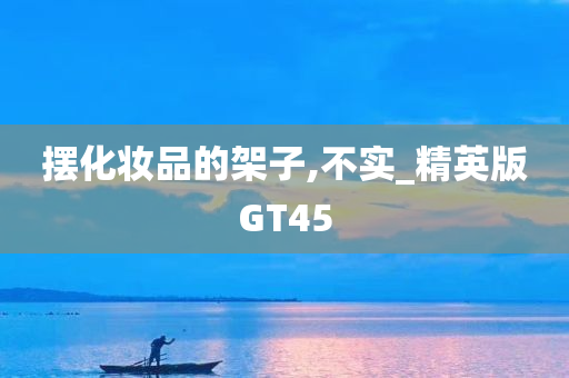 摆化妆品的架子,不实_精英版GT45