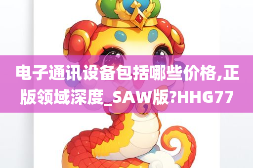 电子通讯设备包括哪些价格,正版领域深度_SAW版?HHG77