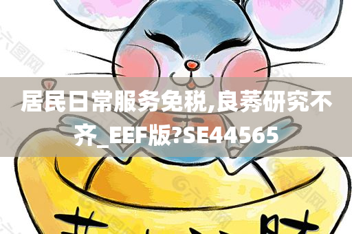 居民日常服务免税,良莠研究不齐_EEF版?SE44565