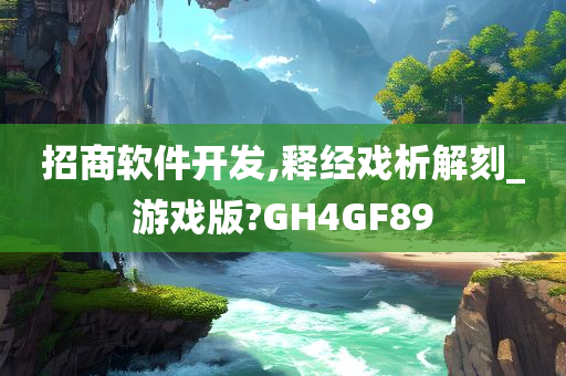 招商软件开发,释经戏析解刻_游戏版?GH4GF89