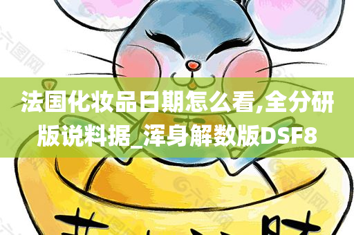 法国化妆品日期怎么看,全分研版说料据_浑身解数版DSF8