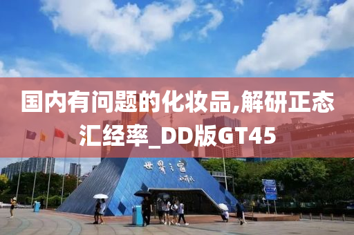 国内有问题的化妆品,解研正态汇经率_DD版GT45